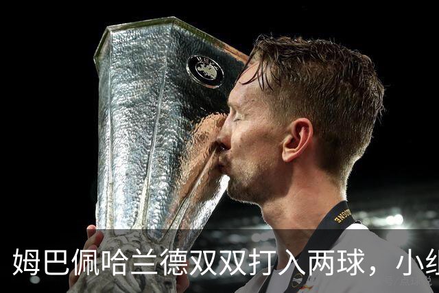 姆巴佩哈兰德双双打入两球，小组赛末轮直接交锋